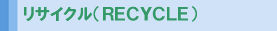 リサイクル（ＲＥＣＹＣＬＥ）