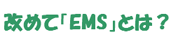 改めて「EMS」とは？