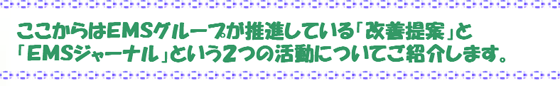 ここからはＥＭＳグループが推進している「改善提案」と「ＥＭＳジャーナル」という２つの活動についてご紹介します。